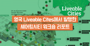 영국 리버블시티(Liveable Cities) 발행한 셰어링시티 워크숍 리포트를 소개합니다.
