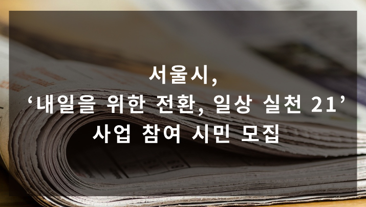 [동아일보] 서울시, ‘내일을 위한 전환, 일상 실천 21’ 사업 참여 시민 모집