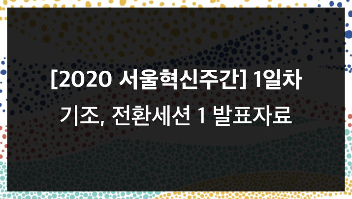 [2020 서울혁신주간] 1일차 기조, 전환세션 1 발표자료