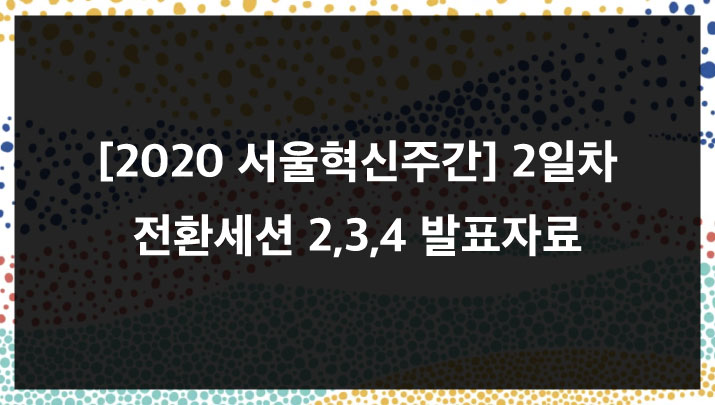 [2020 서울혁신주간] 2일차 전환세션 2,3,4 발표자료