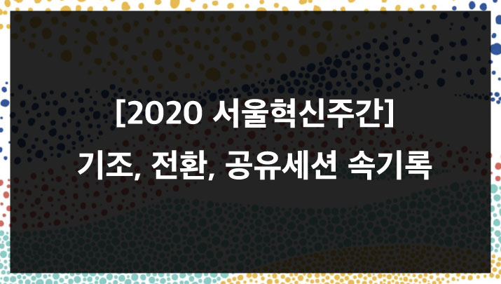 [2020 서울혁신주간] 기조, 전환, 공유세션 속기록
